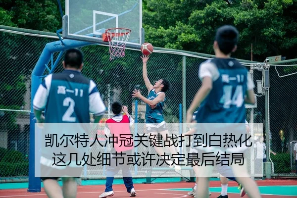 凯尔特人冲冠关键战打到白热化 这几处细节或许决定最后结局