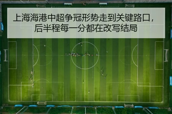 上海海港中超争冠形势走到关键路口，后半程每一分都在改写结局